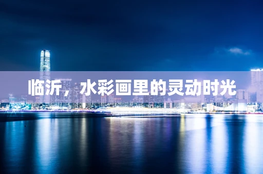 临沂，水彩画里的灵动时光