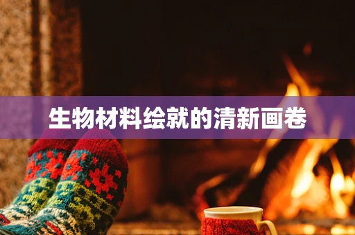 生物材料绘就的清新画卷