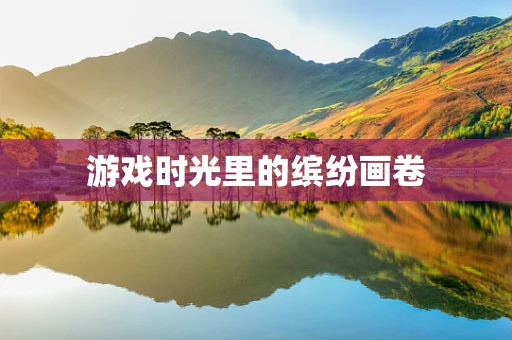 游戏时光里的缤纷画卷