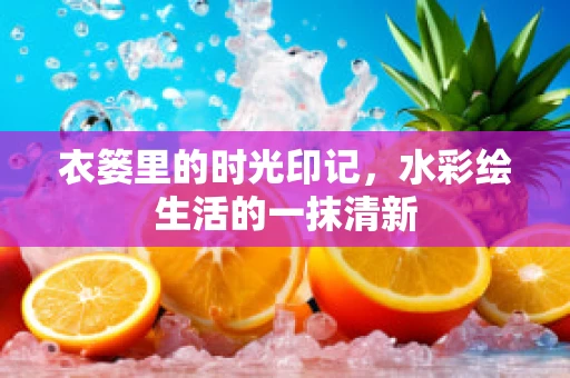 衣篓里的时光印记，水彩绘生活的一抹清新