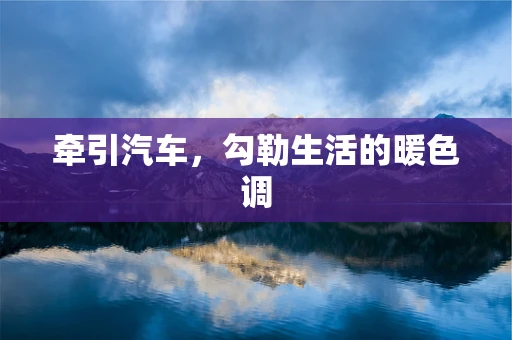 牵引汽车，勾勒生活的暖色调