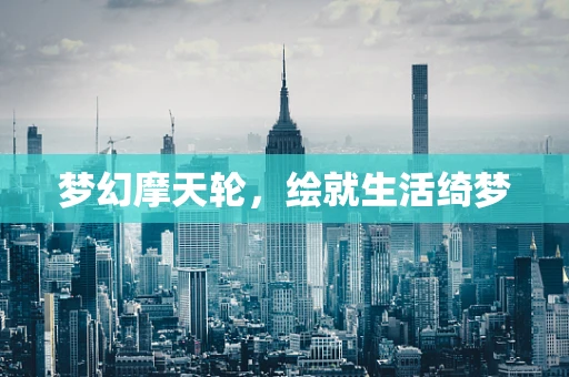 梦幻摩天轮，绘就生活绮梦