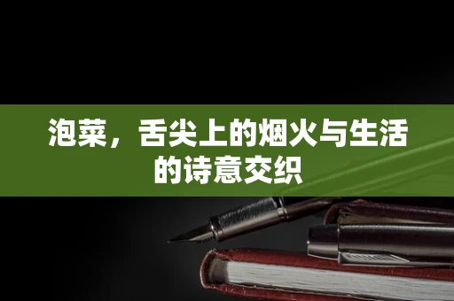 泡菜，舌尖上的烟火与生活的诗意交织