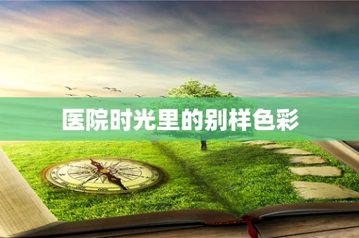 医院时光里的别样色彩