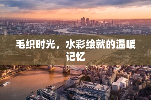 毛织时光，水彩绘就的温暖记忆