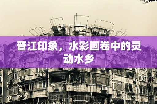 晋江印象，水彩画卷中的灵动水乡