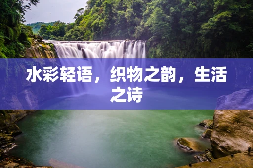 水彩轻语，织物之韵，生活之诗