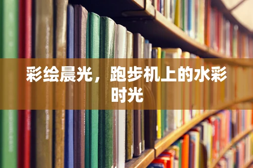 彩绘晨光，跑步机上的水彩时光