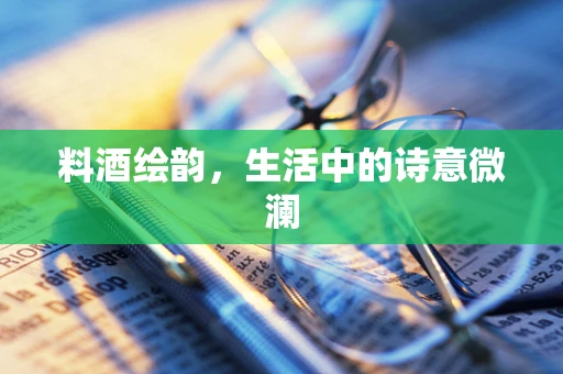 料酒绘韵，生活中的诗意微澜