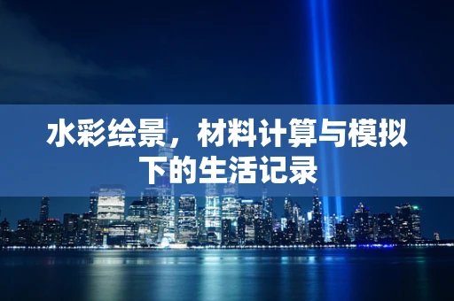 水彩绘景，材料计算与模拟下的生活记录