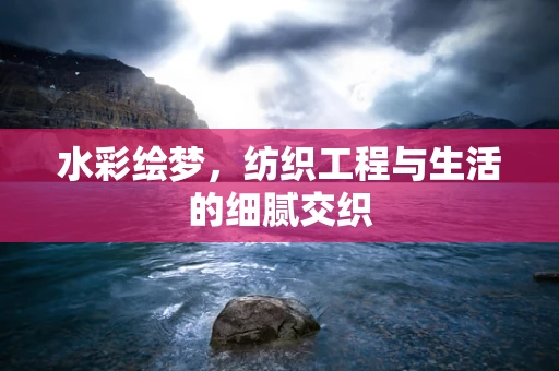 水彩绘梦，纺织工程与生活的细腻交织