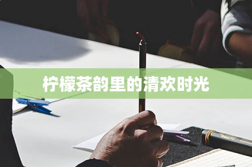 柠檬茶韵里的清欢时光