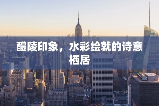 醴陵印象，水彩绘就的诗意栖居