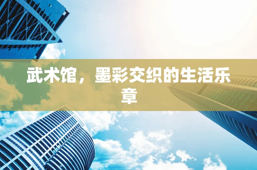 武术馆，墨彩交织的生活乐章