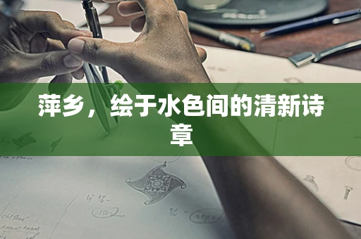 萍乡，绘于水色间的清新诗章
