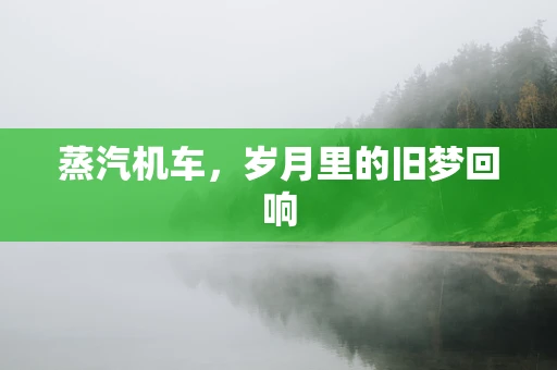 蒸汽机车，岁月里的旧梦回响