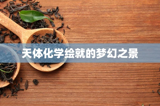 天体化学绘就的梦幻之景