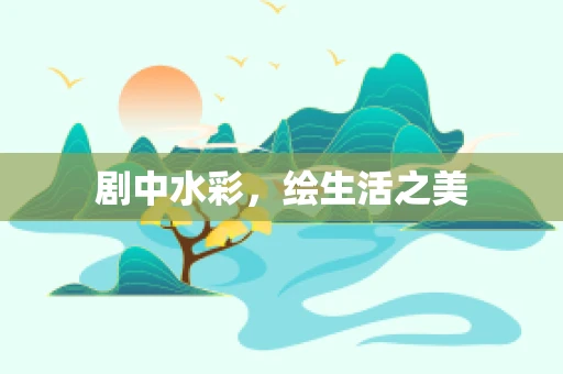 剧中水彩，绘生活之美