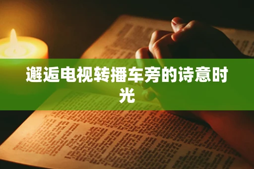 邂逅电视转播车旁的诗意时光
