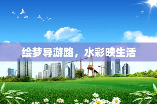 绘梦导游路，水彩映生活