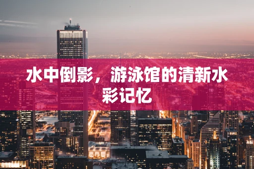 水中倒影，游泳馆的清新水彩记忆