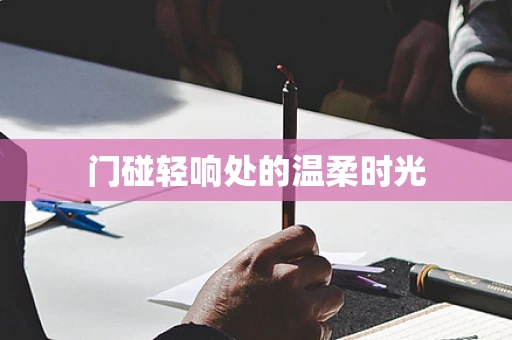 门碰轻响处的温柔时光