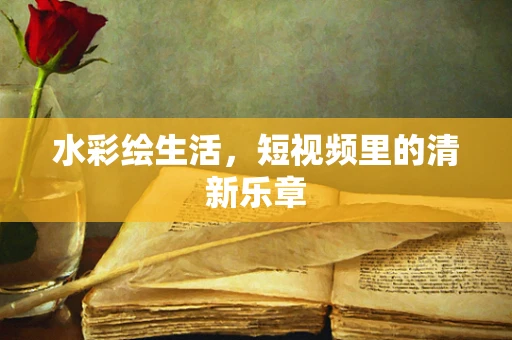 水彩绘生活，短视频里的清新乐章