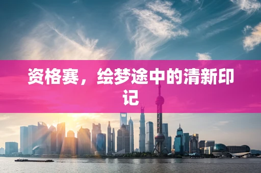 资格赛，绘梦途中的清新印记