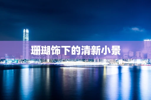 珊瑚饰下的清新小景
