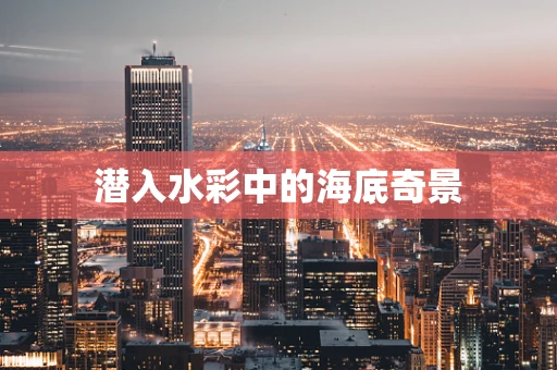 潜入水彩中的海底奇景