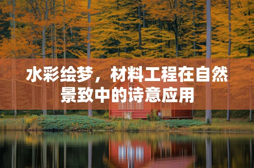 水彩绘梦，材料工程在自然景致中的诗意应用