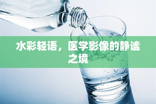 水彩轻语，医学影像的静谧之境