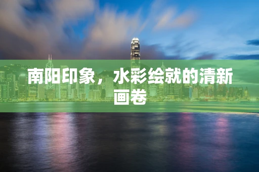 南阳印象，水彩绘就的清新画卷