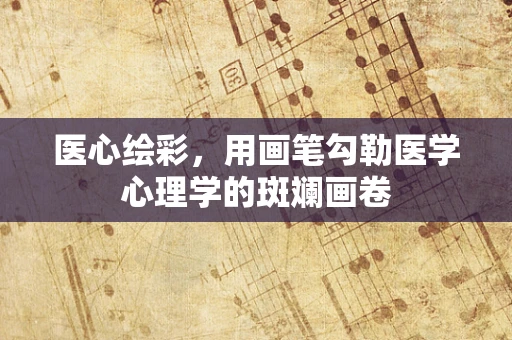 医心绘彩，用画笔勾勒医学心理学的斑斓画卷