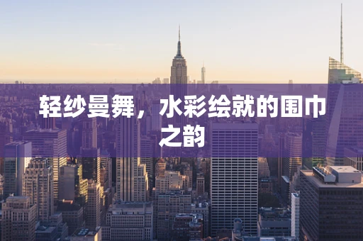 轻纱曼舞，水彩绘就的围巾之韵