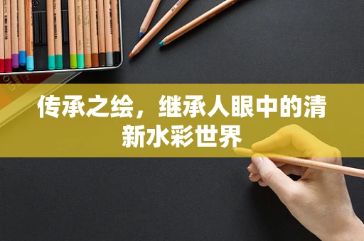 传承之绘，继承人眼中的清新水彩世界