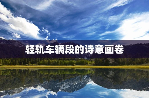 轻轨车辆段的诗意画卷
