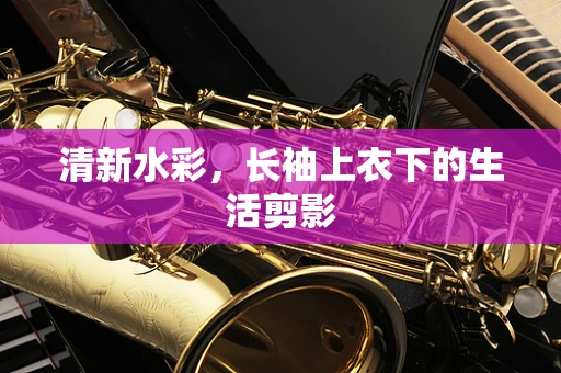 清新水彩，长袖上衣下的生活剪影