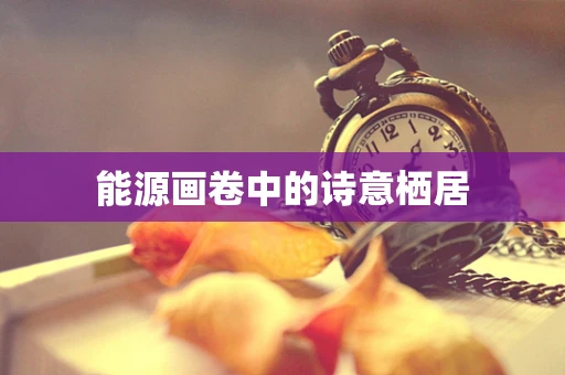 能源画卷中的诗意栖居