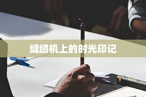 缝纫机上的时光印记