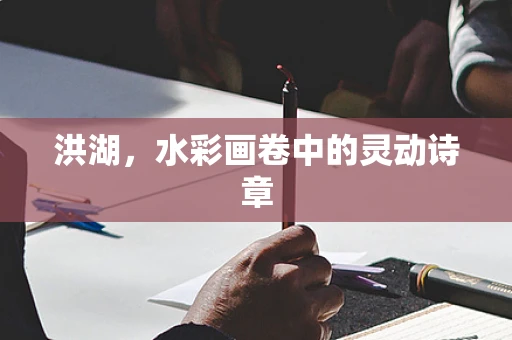洪湖，水彩画卷中的灵动诗章