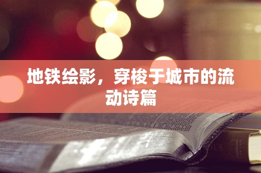 地铁绘影，穿梭于城市的流动诗篇