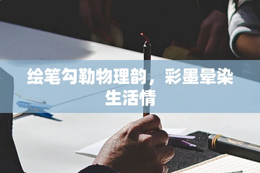 绘笔勾勒物理韵，彩墨晕染生活情