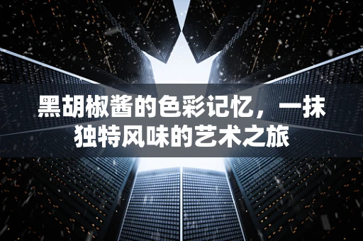 黑胡椒酱的色彩记忆，一抹独特风味的艺术之旅