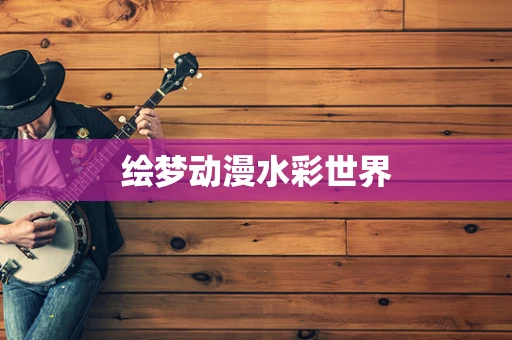 绘梦动漫水彩世界