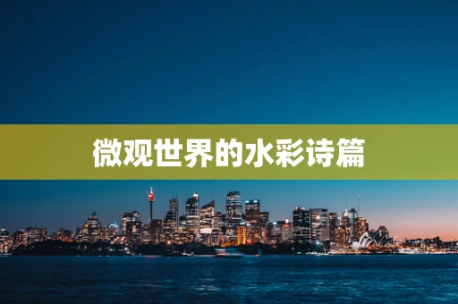 微观世界的水彩诗篇