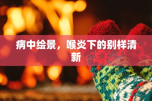病中绘景，喉炎下的别样清新