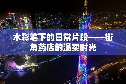 水彩笔下的日常片段——街角药店的温柔时光