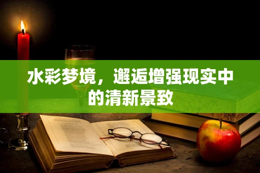 水彩梦境，邂逅增强现实中的清新景致
