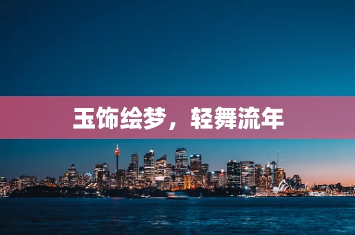 玉饰绘梦，轻舞流年
